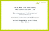 IPv6 for ISP Industry Sify Technologies Ltd Somasundaram Padmanabhan Network Engineering somasundaram.padmanabhan@sifycorp.com IPv6 Awareness Workshop.