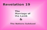 Revelation 19 The Marriage of the Lamb & The Nations Subdued.