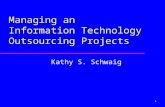 1 Managing an Information Technology Outsourcing Projects Kathy S. Schwaig.