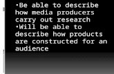 Be able to describe how we define audiences Be able to describe how media producers carry out research Will be able to describe how products are constructed.