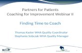 Partners for Patients Coaching for Improvement Webinar II Finding Time to Coach Thomas Kaster WHA Quality Coordinator Stephanie Sobczak WHA Quality Manager.