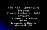 CEG 433: Operating Systems Course Review at 2009 Retreat Coordinator: Prabhaker Mateti Instructors: Mateti, Wischgoll, Pei.