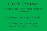 Quick Review: 1.What are the four forest biomes? 2.Where are they found? 3.Give at least one characteristic of each!
