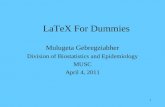 1 LaTeX For Dummies Mulugeta Gebregziabher Division of Biostatistics and Epidemiology MUSC April 4, 2011.