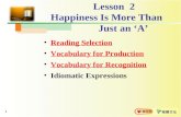 1 Lesson 2 Happiness Is More Than Just an ‘A’ Reading Selection Vocabulary for Production Vocabulary for Recognition Idiomatic ExpressionsIdiomatic Expressions.