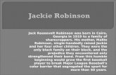 Jack Roosevelt Robinson was born in Cairo, Georgia in 1919 to a family of sharecroppers. His mother, Mallie Robinson, single-handedly raised Jackie and.