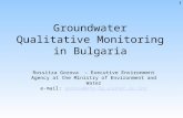 Groundwater Qualitative Monitoring in Bulgaria Rossitza Gorova – Executive Environment Agency at the Ministry of Environment and Water e-mail: gorova@nfp-bg.eionet.eu.intgorova@nfp-bg.eionet.eu.int.