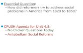 ■ Essential Question: – How did reformers try to address social problems in America from 1820 to 1850? ■ CPUSH Agenda for Unit 4.5: – No Clicker Questions.
