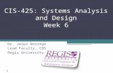 Scis.regis.edu ● scis@regis.edu CIS-425: Systems Analysis and Design Week 6 Dr. Jesús Borrego Lead Faculty, COS Regis University 1.