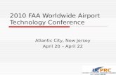 2010 FAA Worldwide Airport Technology Conference Atlantic City, New Jersey April 20 – April 22.