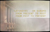 LATINITAS OR EUROPA – FROM PRESENT TO PAST FROM PAST TO PRESENT.