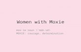 Women with Moxie mox·ie noun \ ˈ mäk-s ē \ MOXIE: courage, determination.