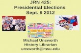 JRN 425: Presidential Elections Sept. 9 2012 Michael Unsworth History Librarian unsworth@msu.edu.