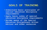 GOALS OF TRAINING Understand basic principles of special education discipline requirements Apply basic rules of special education discipline requirements.