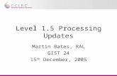 Level 1.5 Processing Updates Martin Bates, RAL GIST 24 15 th December, 2005.