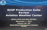 NCEP Production Suite Review Aviation Weather Center Jason Levit and Amy Harless December 7, 2011 Kansas City, MO NOAA/NWS/NCEP/Aviation Weather Center.