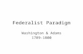 Federalist Paradigm Washington & Adams 1789-1800.