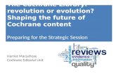 Methods The Cochrane Library: revolution or evolution? Shaping the future of Cochrane content Preparing for the Strategic Session Harriet MacLehose Cochrane.