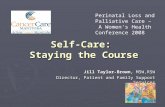 Self-Care: Staying the Course Jill Taylor-Brown, MSW,RSW Director, Patient and Family Support Services Perinatal Loss and Palliative Care – A Women's Health.