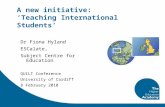 A new initiative: ‘Teaching International Students’ Dr Fiona Hyland ESCalate, Subject Centre for Education QUILT Conference University of Cardiff 8 February.