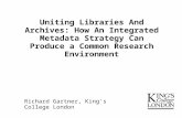Uniting Libraries And Archives: How An Integrated Metadata Strategy Can Produce a Common Research Environment Richard Gartner, King's College London.