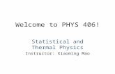 Welcome to PHYS 406! Statistical and Thermal Physics Instructor: Xiaoming Mao.