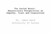 The Social Brain: Neuroscience Perspectives on Empathy, Trust and Cooperation Dr. Jamie Ward University of Sussex.