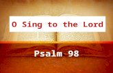 O Sing to the Lord Psalm 98. Deliverance (1-3) Sing a new song – new hope, “a new chapter” in life A cause for praise (joyful singing)