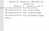Medical Genetics-Mendelian Genetics Robert F. Waters, Ph.D. Preparation for Pathology Preparation for Immunology Preparation for Epidemiology Etc.
