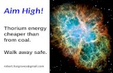 Aim High! Thorium energy cheaper than from coal. Walk away safe. robert.hargraves@gmail.com.