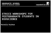 School of something FACULTY OF OTHER GRADUATE SCHOOL FACULTY OF BIOLOGICAL SCIENCES ETHICS WORKSHOPS FOR POSTGRADUATE STUDENTS IN BIOSCIENCE Michelle Peckham.