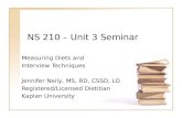 NS 210 – Unit 3 Seminar Measuring Diets and Interview Techniques Jennifer Neily, MS, RD, CSSD, LD Registered/Licensed Dietitian Kaplan University.