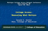 College Access: Measuring What Matters Donald E. Heller Dean, College of Education Michigan College Access Network Conference East Lansing, MI April 30,