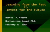 Learning from the Past to Invest for the Future Robert J. Gordon Northwestern Nugget Club February 13, 2005.
