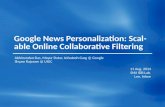 Google News Personalization: Scalable Online Collaborative Filtering Abhinandan Das, Mayur Datar, Ashutosh Garg @ Google Shyam Rajaram @ UIUC 11 Aug. 2014.