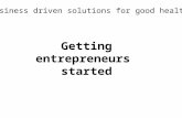 Business driven solutions for good health Getting entrepreneurs started.