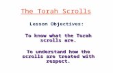 The Torah Scrolls Lesson Objectives: To know what the Torah scrolls are. To understand how the scrolls are treated with respect.