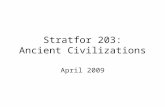 Stratfor 203: Ancient Civilizations April 2009. 2 A Geographic Reminder Things you want –Flat tracts internally –Difficult borders –Low sloped rivers.
