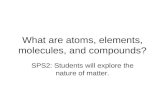 What are atoms, elements, molecules, and compounds? SPS2: Students will explore the nature of matter.