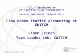 Geneva, 24 March 2011 Flow-based Traffic Accounting at SWITCH Simon Leinen Team Leader LAN, SWITCH ITU-T Workshop on IP Traffic Flow Measurement (Geneva,
