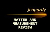 Jeopardy MATTER AND MEASUREMENT REVIEW Matter and Measurement Review PhasesE,C,MSig FigsMath SkillsMeasurements $100 $200 $300 $400 $500.