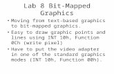 Lab 8 Bit-Mapped Graphics Moving from text-based graphics to bit- mapped graphics. Easy to draw graphic points and lines using INT 10h, Function 0Ch (write.