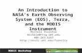 MODIS Workshop An Introduction to NASA’s Earth Observing System (EOS), Terra, and the MODIS Instrument Michele Thornton michele@ntsg.umt.edu 406-243-6263.