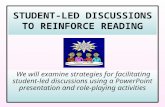 STUDENT-LED DISCUSSIONS TO REINFORCE READING We will examine strategies for facilitating student-led discussions using a PowerPoint presentation and role-playing.