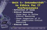 Unit 1- Introduction to Ethics for IT Professionals Definition of terms Ethical Reasoning –Three Ways to follow Ethical Reasoning –Three Properties of.