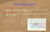 Dating rocks Relative dating Using a set of principles to put rocks in their proper sequences of formation Absolute dating Using radioactive decay to determine.