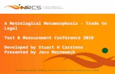 A Metrological Metamorphosis – Trade to Legal Test & Measurement Conference 2010 Developed by Stuart H Carstens Presented by Jaco Marneweck.