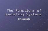The Functions of Operating Systems Interrupts. Learning Objectives Explain how interrupts are used to obtain processor time. Explain how processing of.