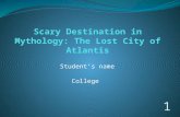 Student’s name College 1 The Lost City of Atlantis Introduction Atlantis is a legendary sub continent like island which is believed to be advanced Utopian.