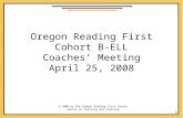 1 Oregon Reading First Cohort B-ELL Coaches’ Meeting April 25, 2008 © 2008 by the Oregon Reading First Center Center on Teaching and Learning.